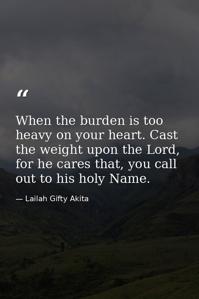 When the burden is too heavy on your heart. Cast the weight upon the Lord, for he cares that, you call out to his holy N — Lailah Gifty Akita