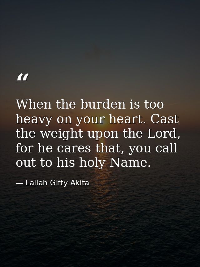 When the burden is too heavy on your heart. Cast the weight upon the Lord, for he cares that, you call out to his holy N — Lailah Gifty Akita