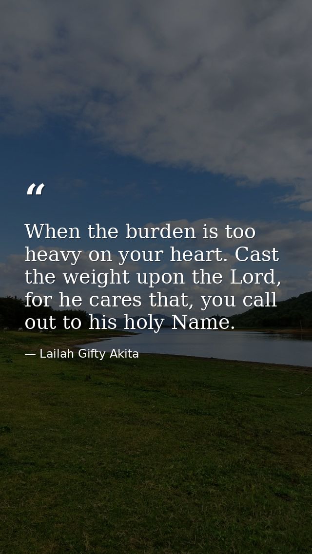 When the burden is too heavy on your heart. Cast the weight upon the Lord, for he cares that, you call out to his holy N — Lailah Gifty Akita