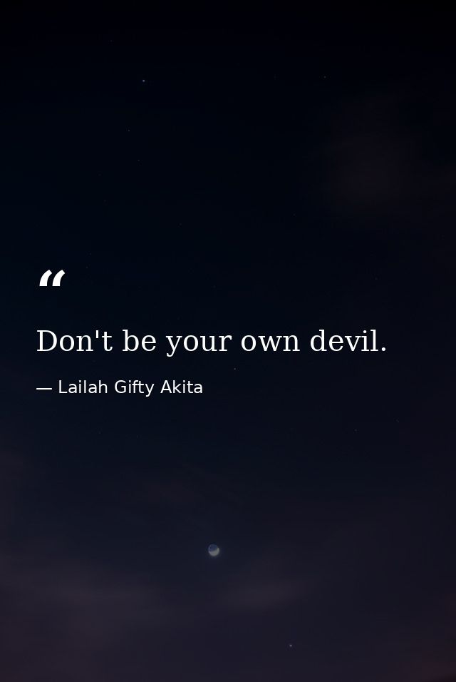 Don't be your own devil. — Lailah Gifty Akita