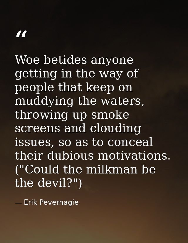 Woe betides anyone getting in the way of people that keep on muddying the waters, throwing up smoke screens and clouding — Erik Pevernagie
