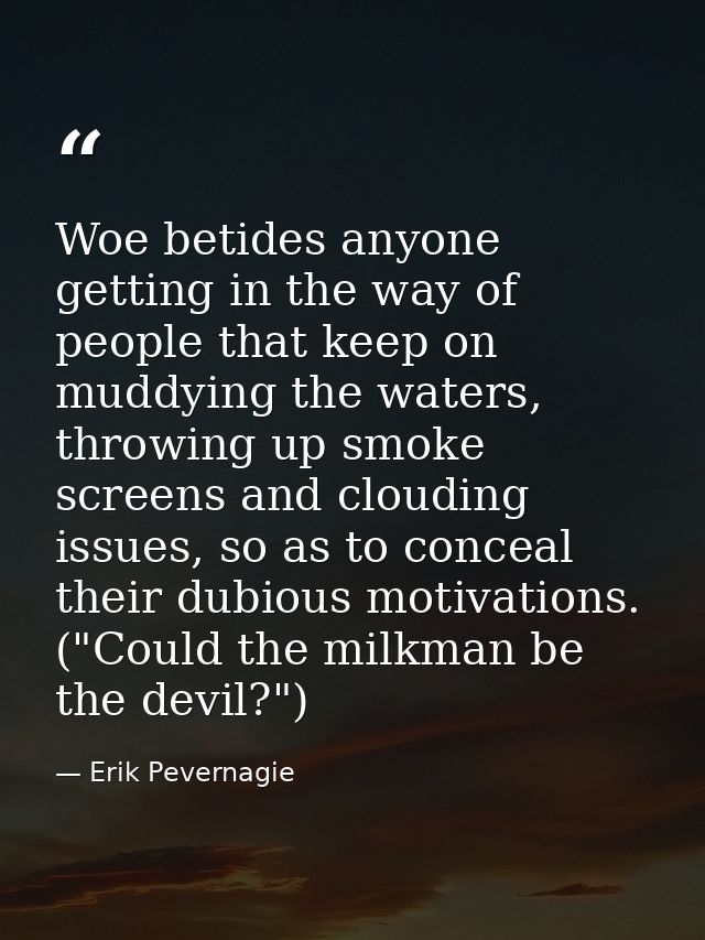 Woe betides anyone getting in the way of people that keep on muddying the waters, throwing up smoke screens and clouding — Erik Pevernagie