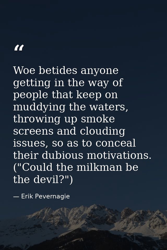 Woe betides anyone getting in the way of people that keep on muddying the waters, throwing up smoke screens and clouding — Erik Pevernagie