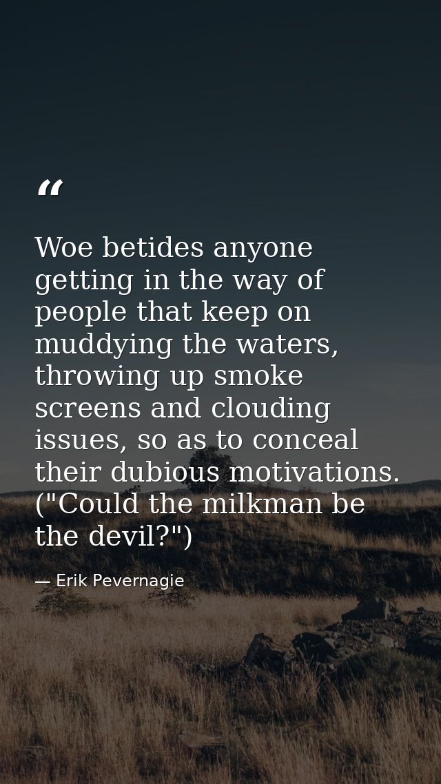 Woe betides anyone getting in the way of people that keep on muddying the waters, throwing up smoke screens and clouding — Erik Pevernagie