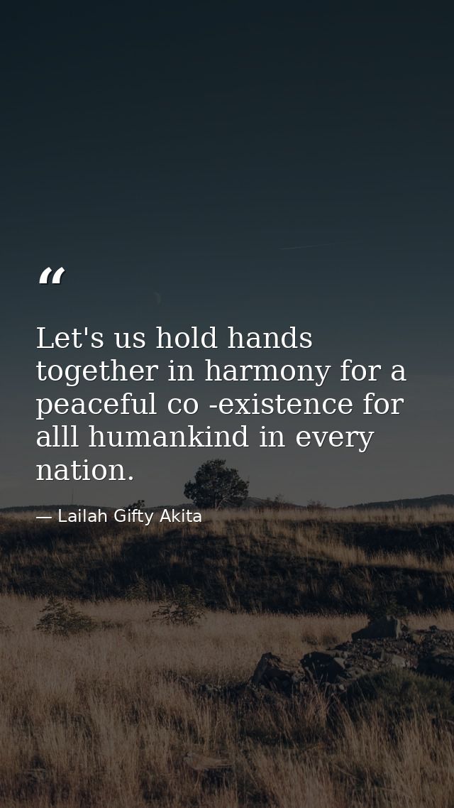 Let's us hold hands together in harmony for a peaceful co -existence for alll humankind in every nation. — Lailah Gifty Akita