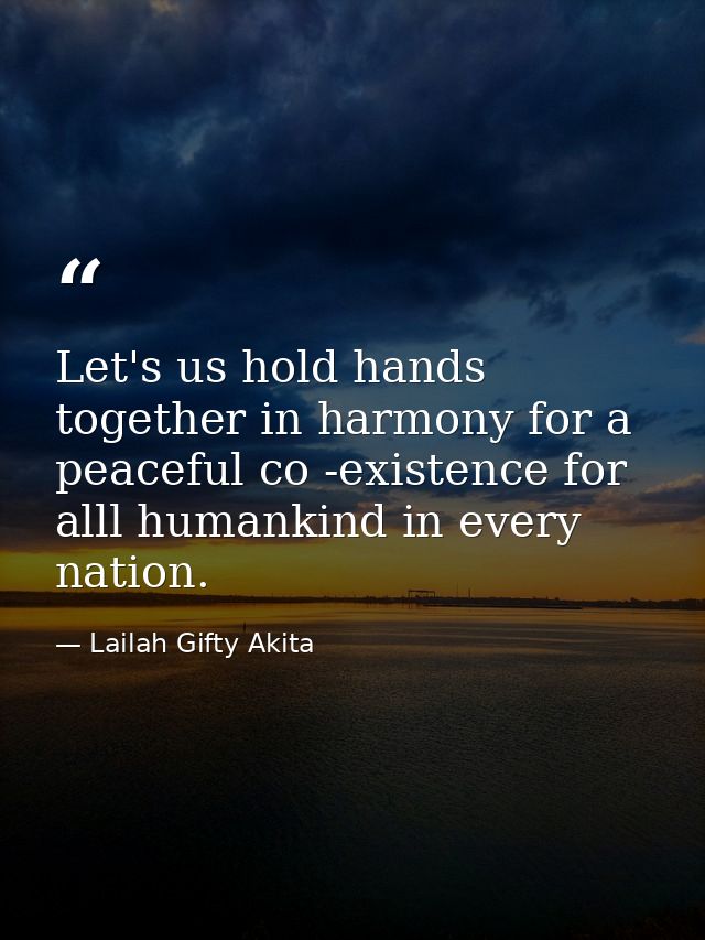 Let's us hold hands together in harmony for a peaceful co -existence for alll humankind in every nation. — Lailah Gifty Akita