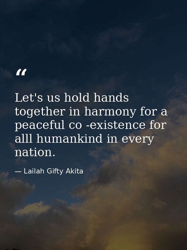 Let's us hold hands together in harmony for a peaceful co -existence for alll humankind in every nation. — Lailah Gifty Akita