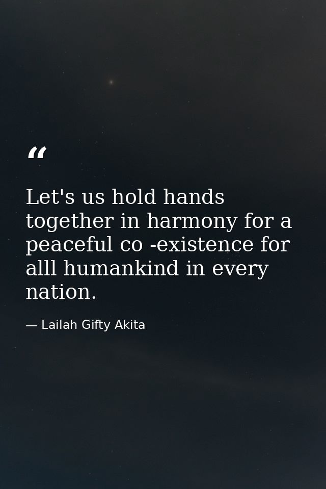Let's us hold hands together in harmony for a peaceful co -existence for alll humankind in every nation. — Lailah Gifty Akita