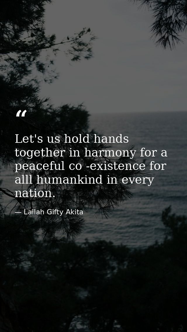 Let's us hold hands together in harmony for a peaceful co -existence for alll humankind in every nation. — Lailah Gifty Akita