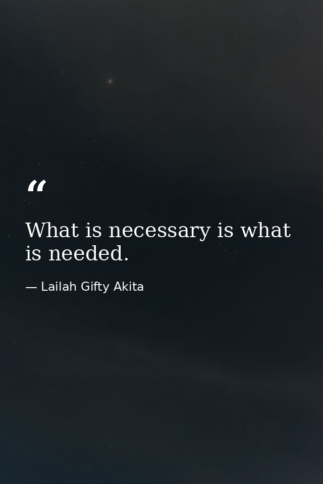 What is necessary is what is needed. — Lailah Gifty Akita