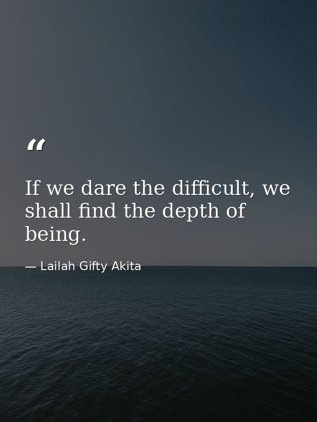 If we dare the difficult, we shall find the depth of being. — Lailah Gifty Akita