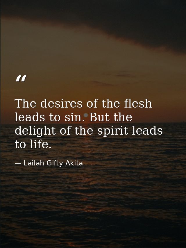 The desires of the flesh leads to sin. But the delight of the spirit leads to life. — Lailah Gifty Akita