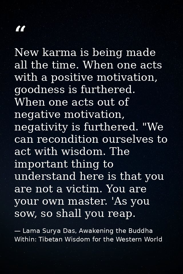 New karma is being made all the time. When one acts with a positive motivation, goodness is furthered. When one acts out — Lama Surya Das, Awakening the Buddha Within: Tibetan Wisdom for the Western World