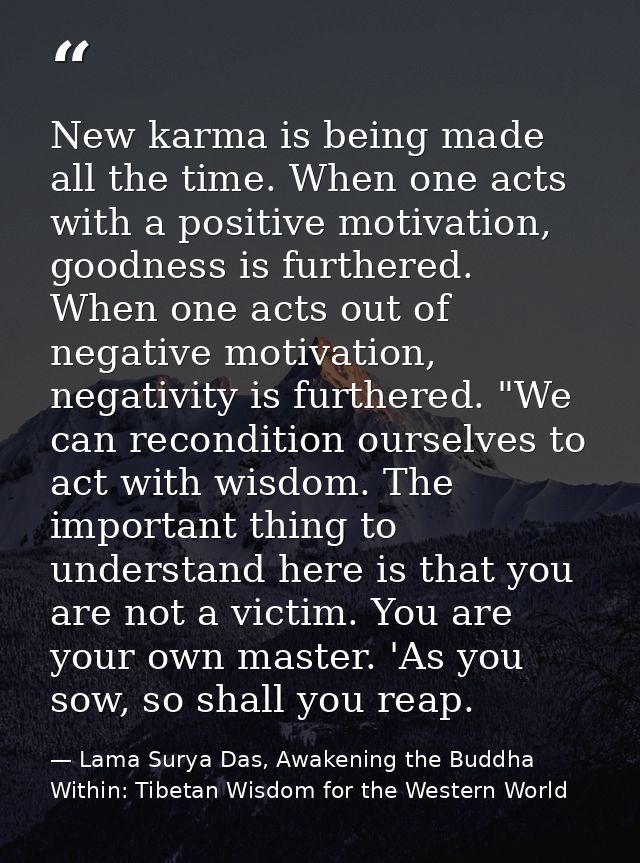 New karma is being made all the time. When one acts with a positive motivation, goodness is furthered. When one acts out — Lama Surya Das, Awakening the Buddha Within: Tibetan Wisdom for the Western World