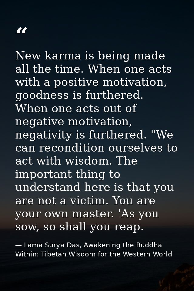 New karma is being made all the time. When one acts with a positive motivation, goodness is furthered. When one acts out — Lama Surya Das, Awakening the Buddha Within: Tibetan Wisdom for the Western World