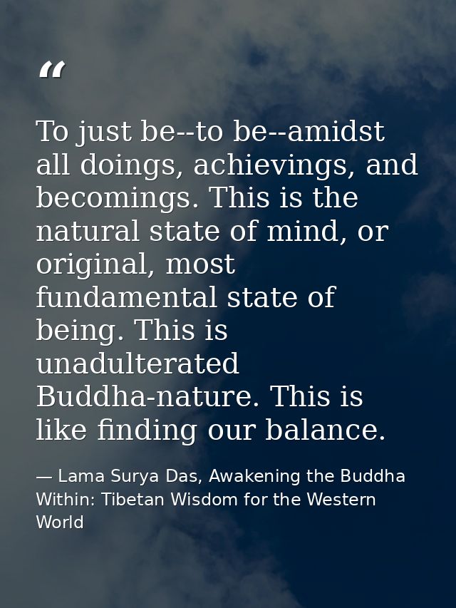 To just be--to be--amidst all doings, achievings, and becomings. This is the natural state of mind, or original, most fu — Lama Surya Das, Awakening the Buddha Within: Tibetan Wisdom for the Western World