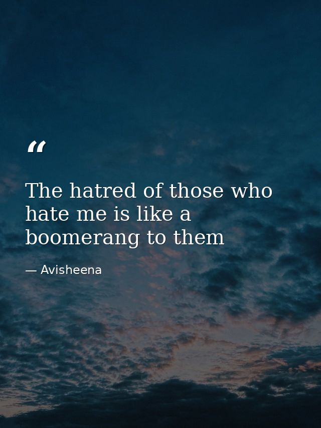 The hatred of those who hate me is like a boomerang to them — Avisheena