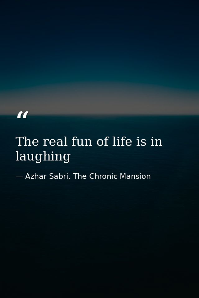The real fun of life is in laughing — Azhar Sabri, The Chronic Mansion