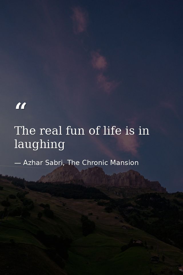 The real fun of life is in laughing — Azhar Sabri, The Chronic Mansion