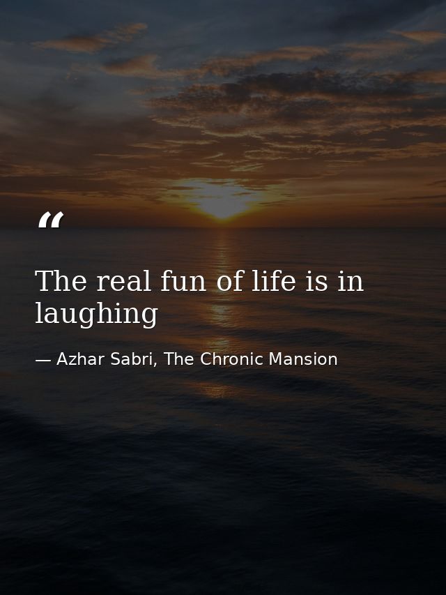 The real fun of life is in laughing — Azhar Sabri, The Chronic Mansion