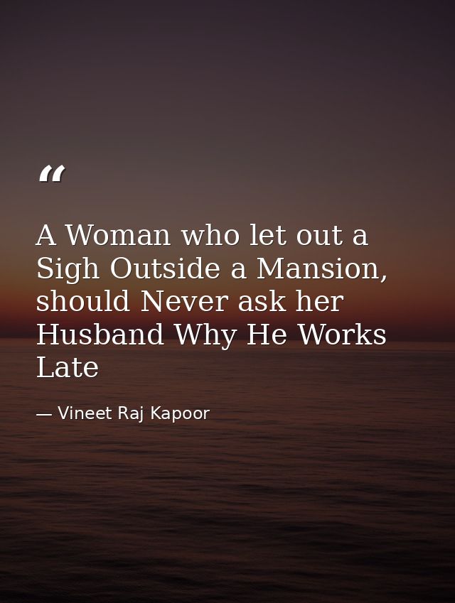 A Woman who let out a Sigh Outside a Mansion, should Never ask her Husband Why He Works Late — Vineet Raj Kapoor