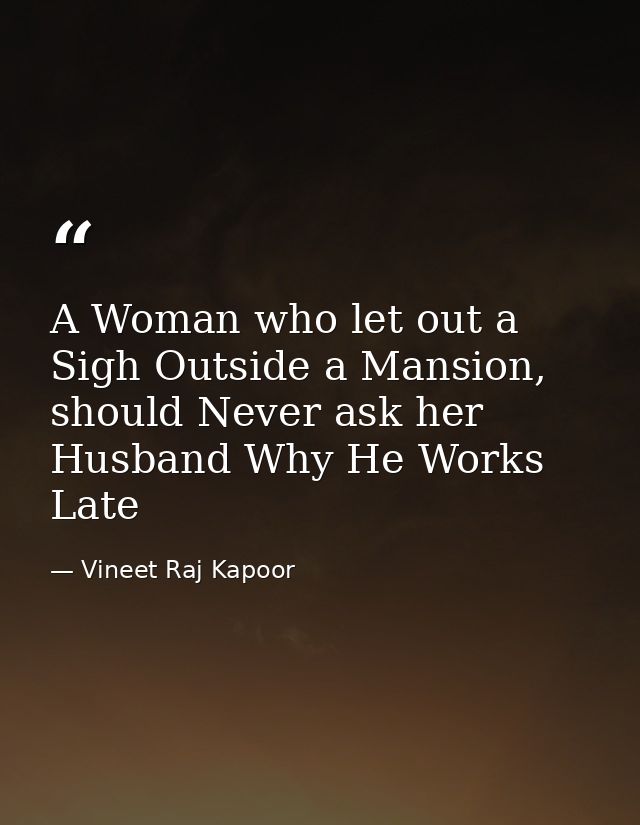 A Woman who let out a Sigh Outside a Mansion, should Never ask her Husband Why He Works Late — Vineet Raj Kapoor