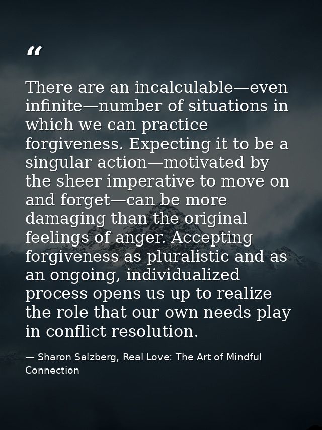 There are an incalculable—even infinite—number of situations in which we can practice forgiveness. Expecting it to be a  — Sharon Salzberg, Real Love: The Art of Mindful Connection