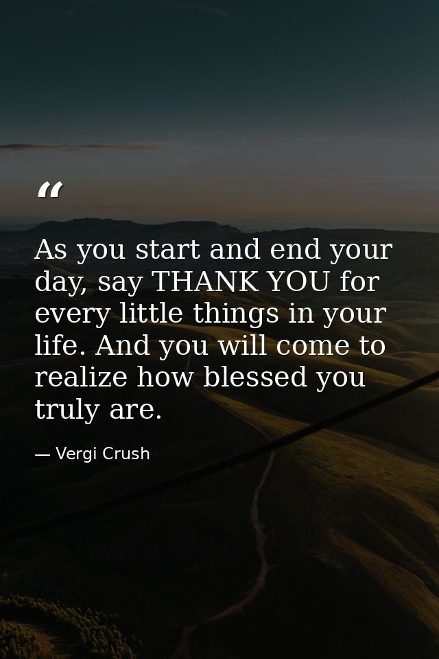 As you start and end your day, say THANK YOU for every little things in your life. And you will come to realize how bles — Vergi Crush