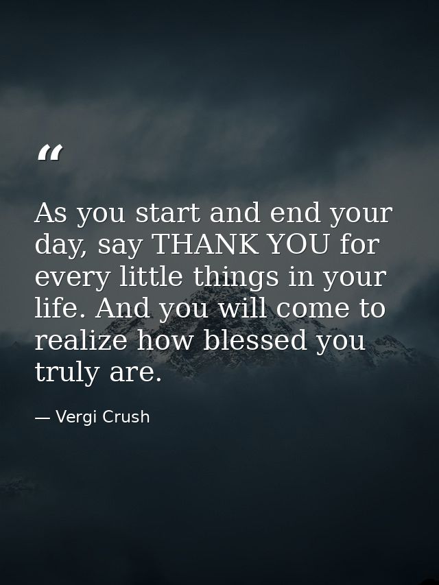 As you start and end your day, say THANK YOU for every little things in your life. And you will come to realize how bles — Vergi Crush