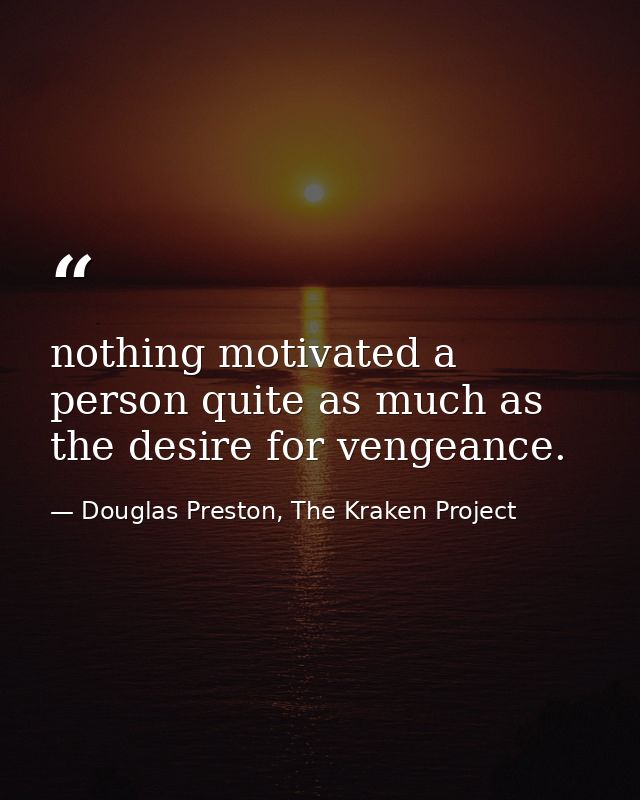 nothing motivated a person quite as much as the desire for vengeance. — Douglas Preston, The Kraken Project