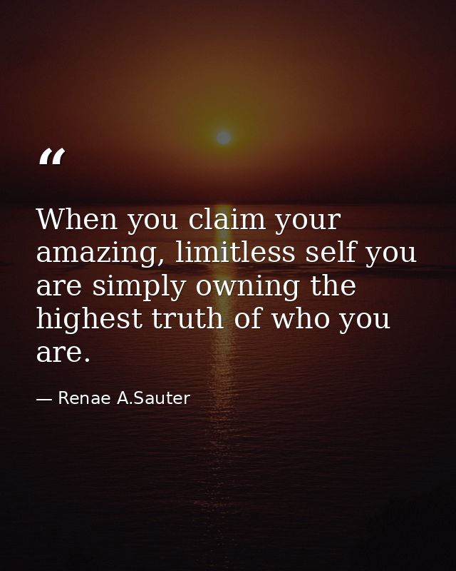 When you claim your amazing, limitless self you are simply owning the highest truth of who you are. — Renae A.Sauter