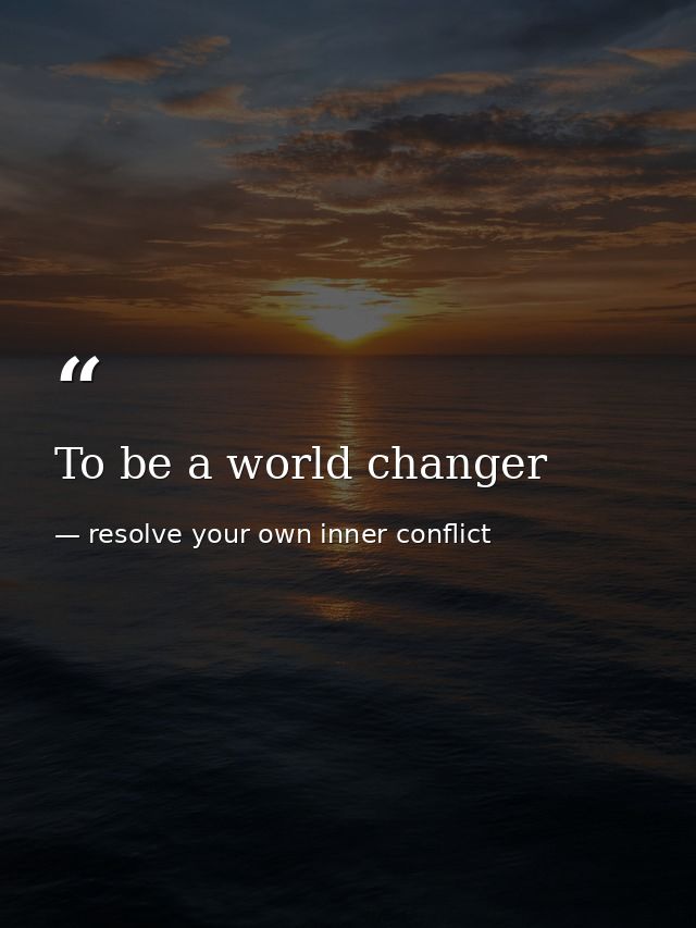 To be a world changer — resolve your own inner conflict