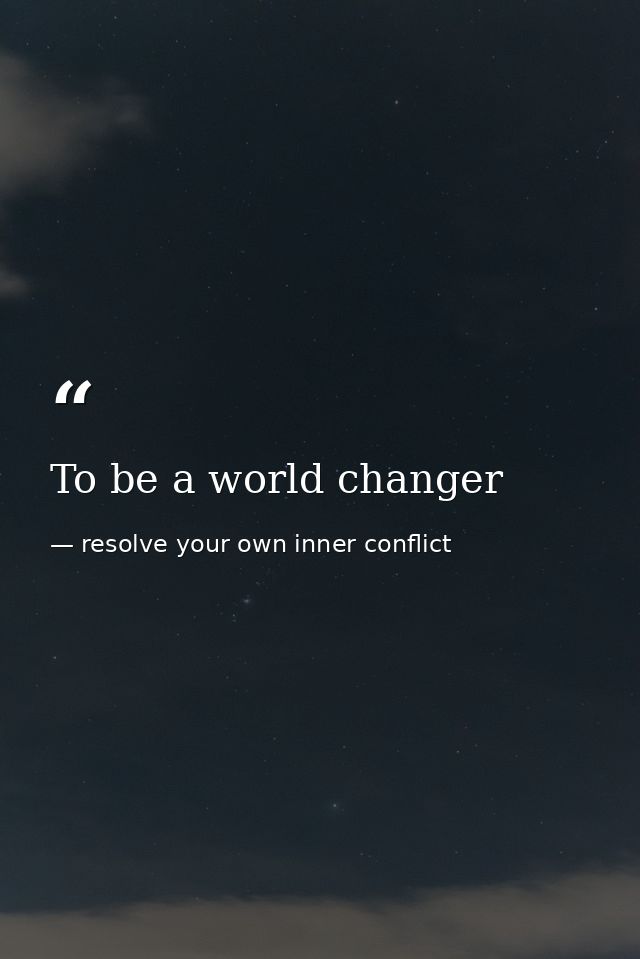To be a world changer — resolve your own inner conflict