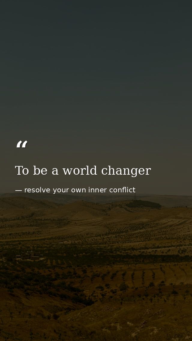 To be a world changer — resolve your own inner conflict