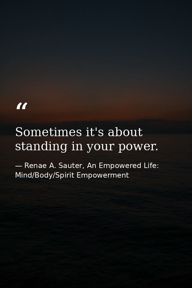 Sometimes it's about standing in your power. — Renae A. Sauter, An Empowered Life: Mind/Body/Spirit Empowerment