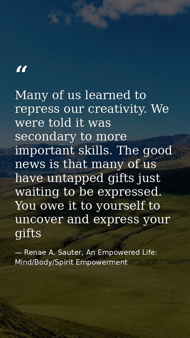 Many of us learned to repress our creativity. We were told it was secondary to more important skills. The good news is t — Renae A. Sauter, An Empowered Life: Mind/Body/Spirit Empowerment
