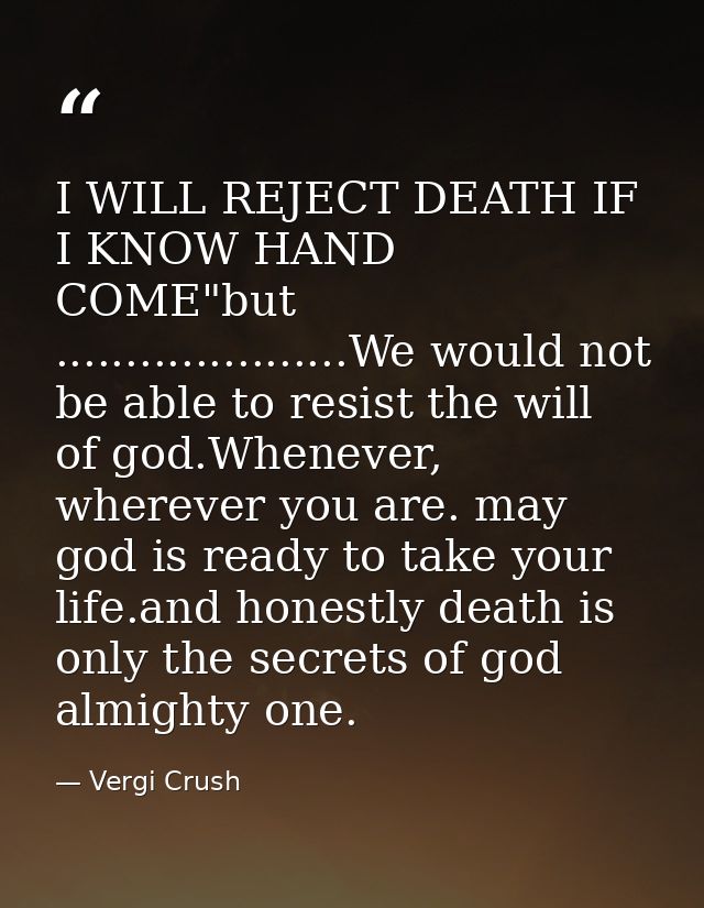 I WILL REJECT DEATH IF I KNOW HAND COME"but .....................We would not be able to resist the will of god.Whenever — Vergi Crush