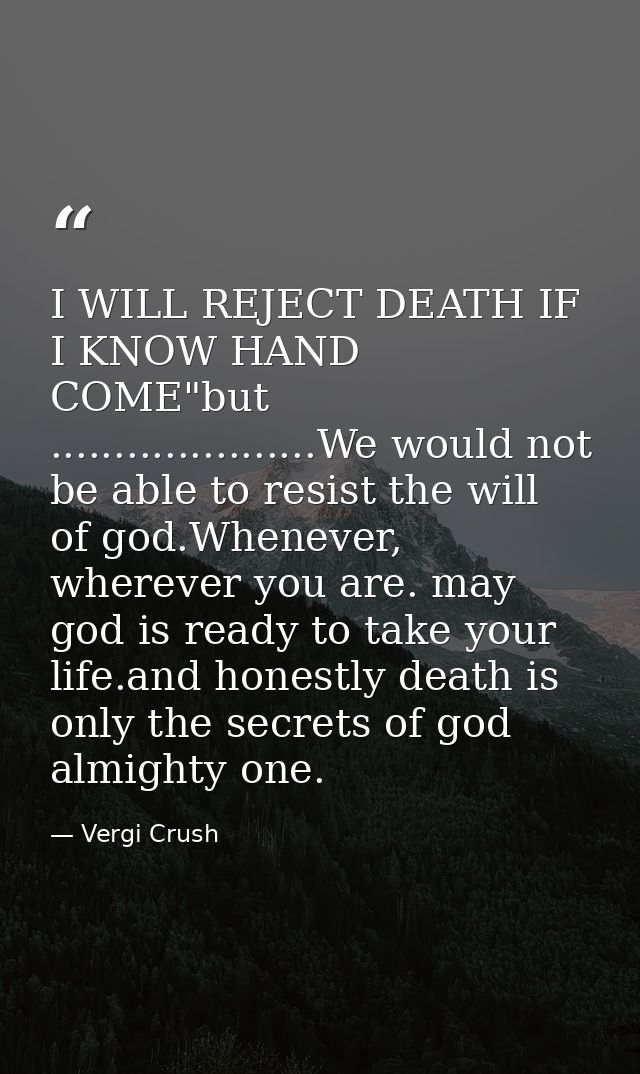 I WILL REJECT DEATH IF I KNOW HAND COME"but .....................We would not be able to resist the will of god.Whenever — Vergi Crush