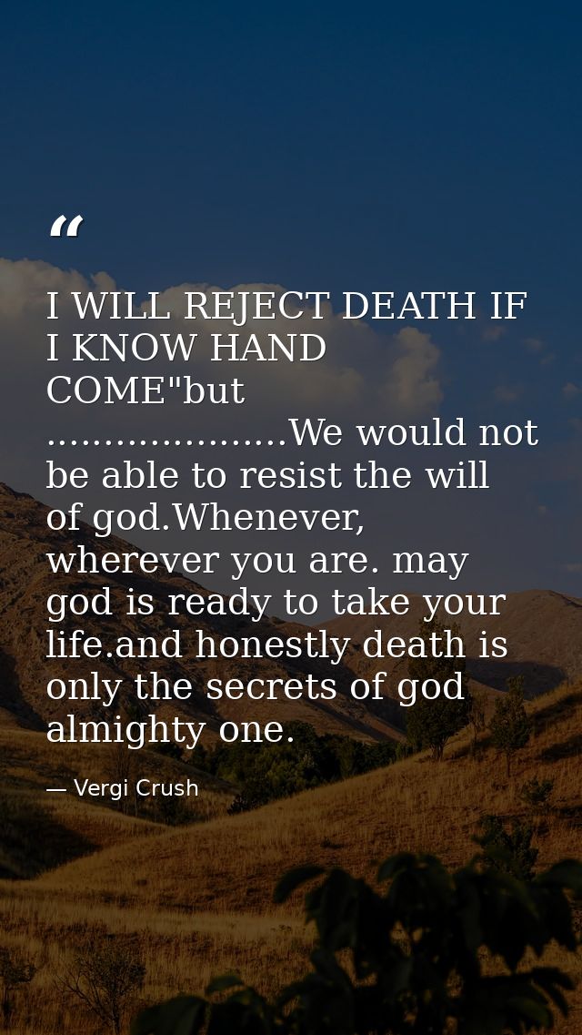 I WILL REJECT DEATH IF I KNOW HAND COME"but .....................We would not be able to resist the will of god.Whenever — Vergi Crush