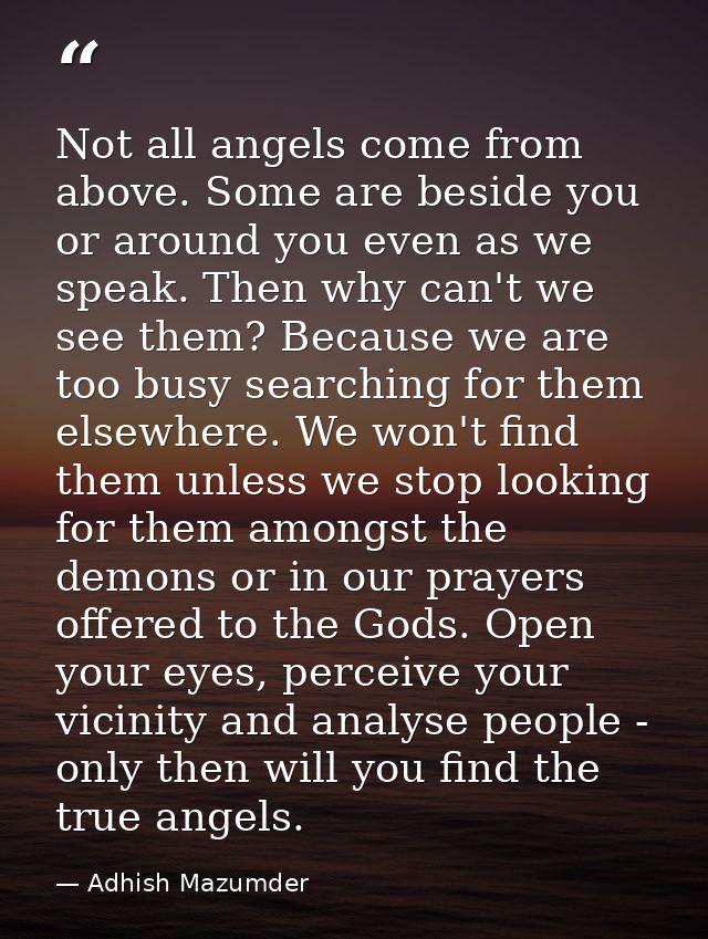 Not all angels come from above. Some are beside you or around you even as we speak. Then why can't we see them? Because  — Adhish Mazumder