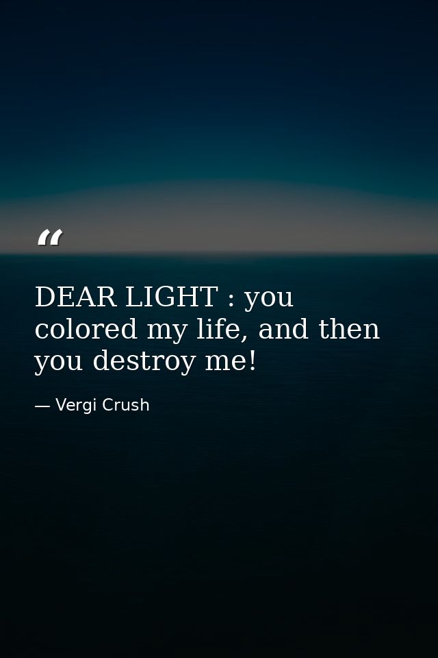 DEAR LIGHT : you colored my life, and then you destroy me! — Vergi Crush
