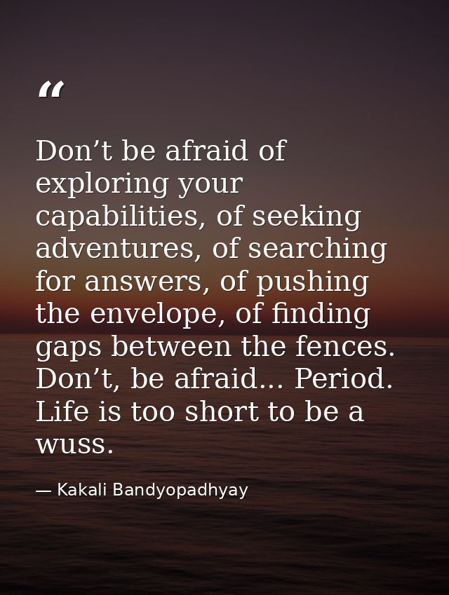 Don’t be afraid of exploring your capabilities, of seeking adventures, of searching for answers, of pushing the envelope — Kakali Bandyopadhyay