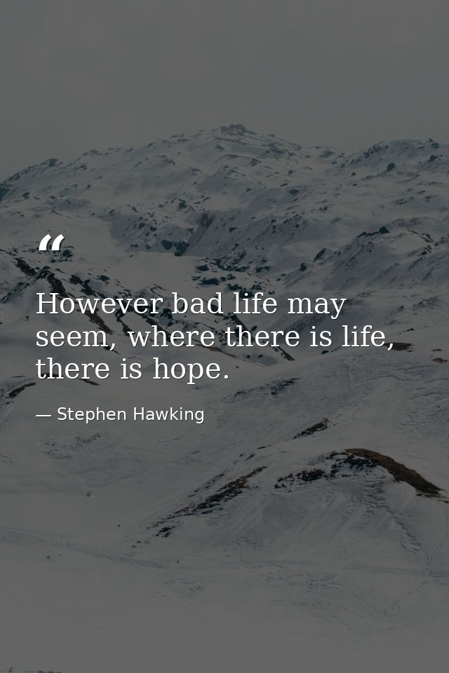 However bad life may seem, where there is life, there is hope. — Stephen Hawking