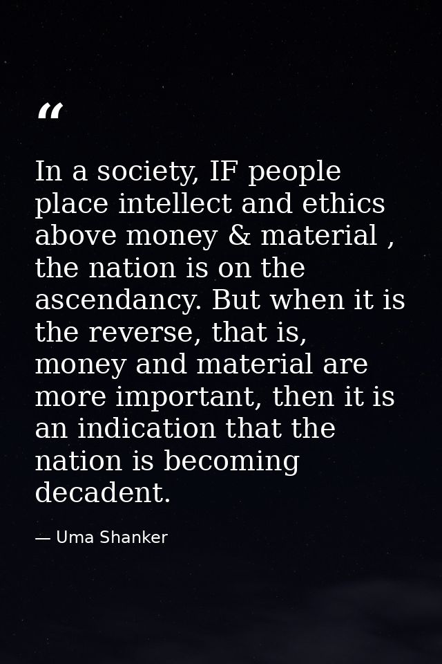 In a society, IF people place intellect and ethics above money & material , the nation is on the ascendancy. But when it — Uma Shanker