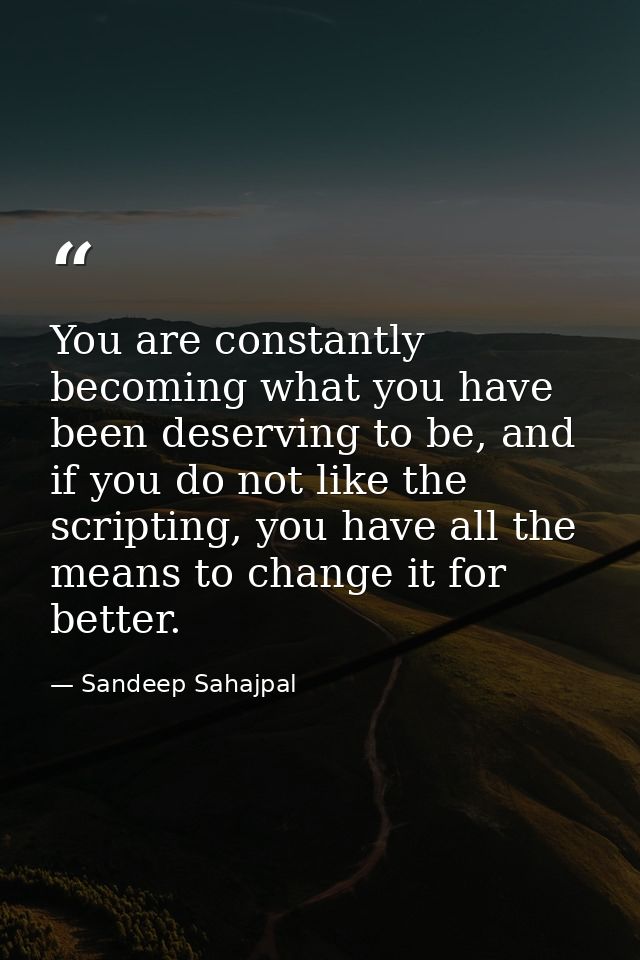 You are constantly becoming what you have been deserving to be, and if you do not like the scripting, you have all the m — Sandeep Sahajpal