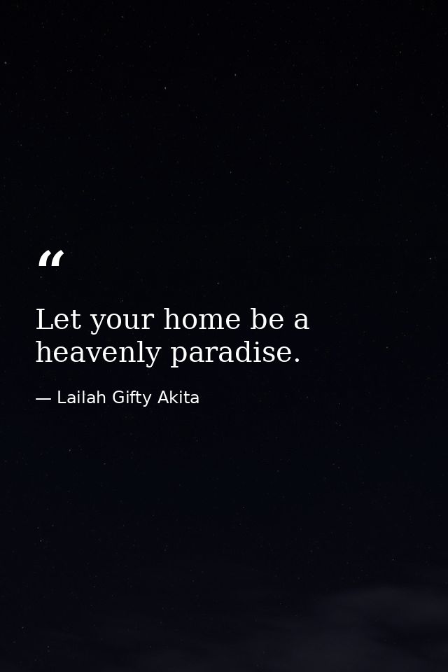 Let your home be a heavenly paradise. — Lailah Gifty Akita