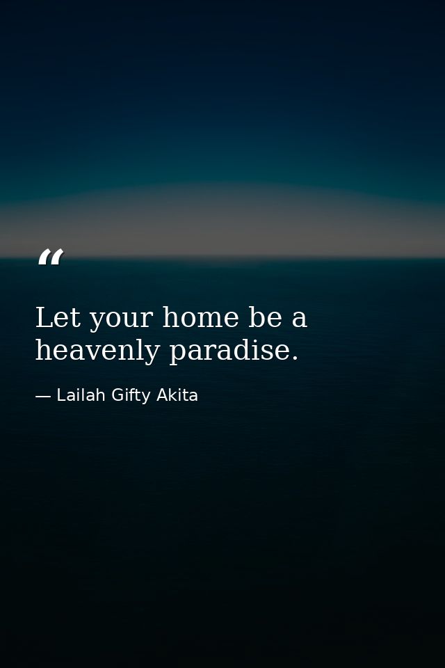 Let your home be a heavenly paradise. — Lailah Gifty Akita