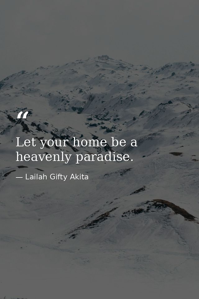 Let your home be a heavenly paradise. — Lailah Gifty Akita