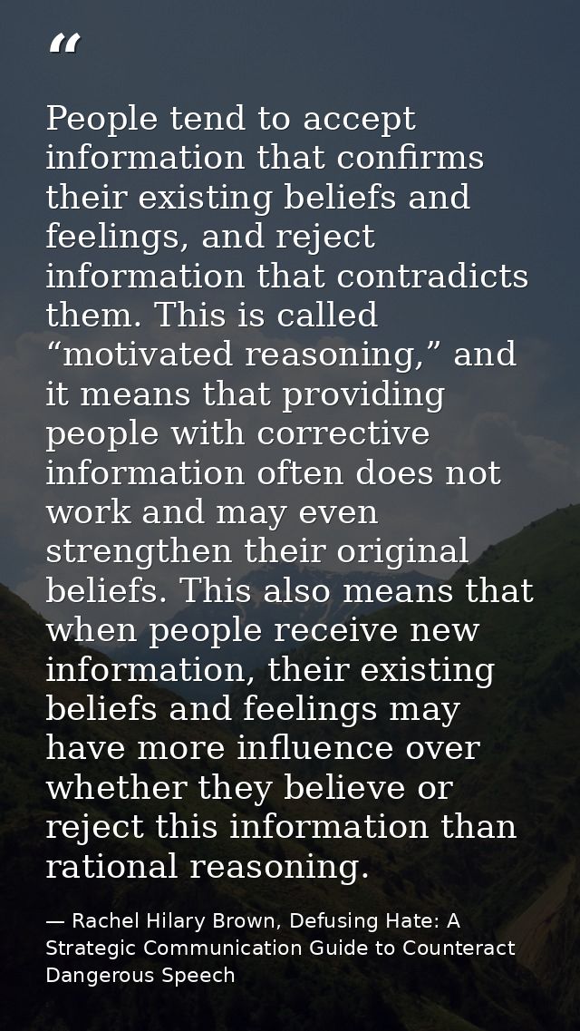 People tend to accept information that confirms their existing beliefs and feelings, and reject information that contrad — Rachel Hilary Brown, Defusing Hate: A Strategic Communication Guide to Counteract Dangerous Speech