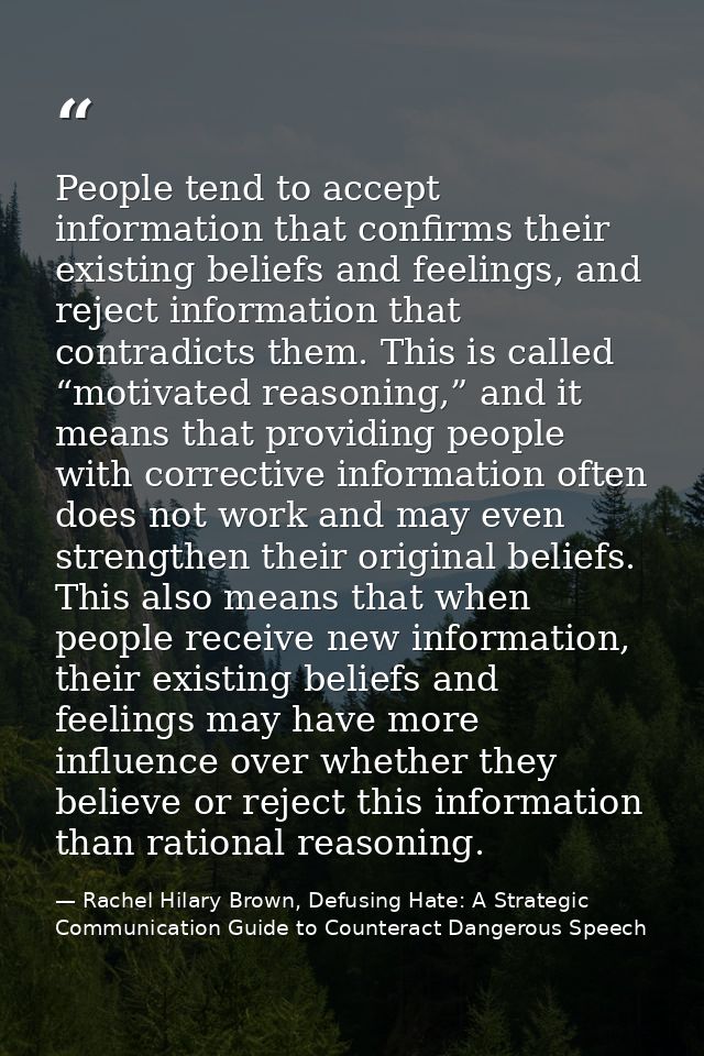 People tend to accept information that confirms their existing beliefs and feelings, and reject information that contrad — Rachel Hilary Brown, Defusing Hate: A Strategic Communication Guide to Counteract Dangerous Speech